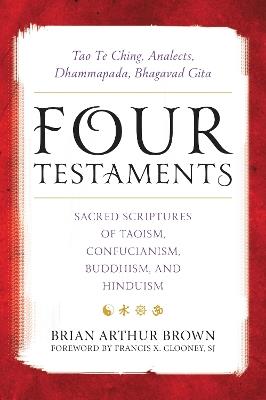 Four Testaments: Tao Te Ching, Analects, Dhammapada, Bhagavad Gita: Sacred Scriptures of Taoism, Confucianism, Buddhism, and Hinduism - cover