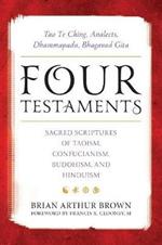 Four Testaments: Tao Te Ching, Analects, Dhammapada, Bhagavad Gita: Sacred Scriptures of Taoism, Confucianism, Buddhism, and Hinduism