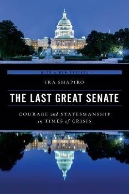 The Last Great Senate: Courage and Statesmanship in Times of Crisis - Ira Shapiro - cover