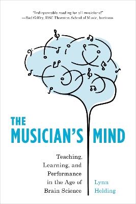The Musician's Mind: Teaching, Learning, and Performance in the Age of Brain Science - Lynn Helding - cover