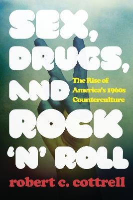 Sex, Drugs, and Rock 'n' Roll: The Rise of America’s 1960s Counterculture - Robert C. Cottrell - cover