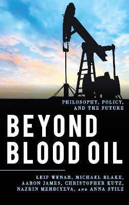 Beyond Blood Oil: Philosophy, Policy, and the Future - Leif Wenar,Michael Blake,Aaron James - cover