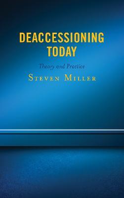 Deaccessioning Today: Theory and Practice - Steven Miller - cover
