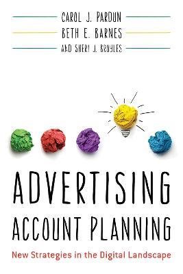 Advertising Account Planning: New Strategies in the Digital Landscape - Carol J. Pardun,Beth E. Barnes,Sheri J. Broyles - cover