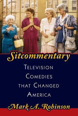 Sitcommentary: Television Comedies That Changed America - Mark A. Robinson - cover