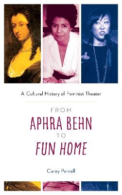 From Aphra Behn to Fun Home: A Cultural History of Feminist Theater - Carey Purcell - cover