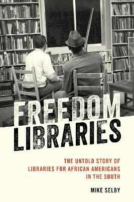 Freedom Libraries: The Untold Story of Libraries for African Americans in the South - Mike Selby - cover