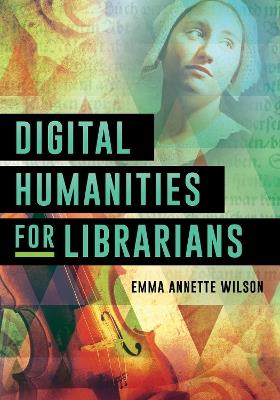 Digital Humanities for Librarians - Emma Annette Wilson - cover