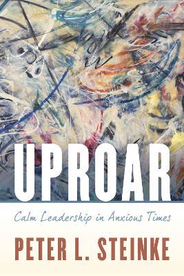 Uproar: Calm Leadership in Anxious Times - Peter L. Steinke - cover