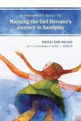 A Therapist's Guide to Mapping the Girl Heroine’s Journey in Sandplay - Rosalind Heiko - cover