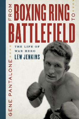 From Boxing Ring to Battlefield: The Life of War Hero Lew Jenkins - Gene Pantalone - cover