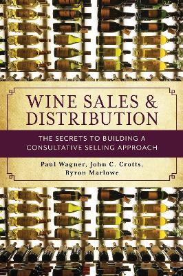 Wine Sales and Distribution: The Secrets to Building a Consultative Selling Approach - Paul Wagner,John C. Crotts,Byron Marlowe - cover