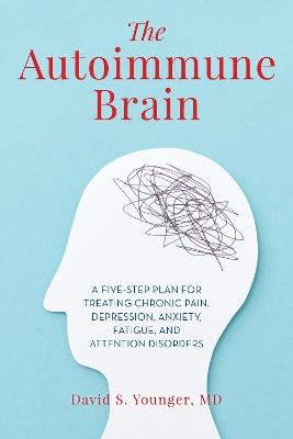 The Autoimmune Brain: A Five-Step Plan for Treating Chronic Pain, Depression, Anxiety, Fatigue, and Attention Disorders - David S. Younger - cover