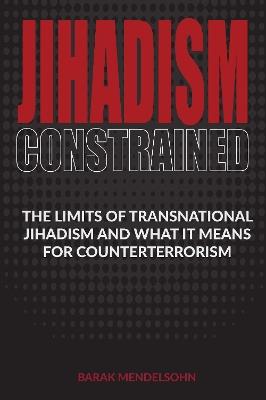 Jihadism Constrained: The Limits of Transnational Jihadism and What It Means for Counterterrorism - Barak Mendelsohn - cover