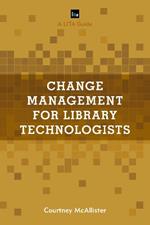 Change Management for Library Technologists: A LITA Guide