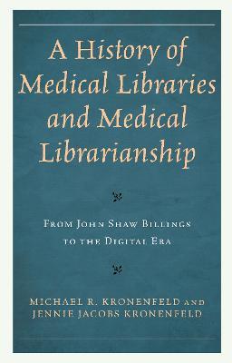 A History of Medical Libraries and Medical Librarianship: From John Shaw Billings to the Digital Era - Michael R. Kronenfeld,Jennie Jacobs Kronenfeld - cover