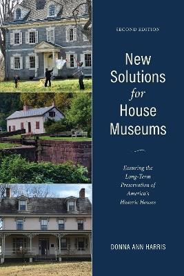 New Solutions for House Museums: Ensuring the Long-Term Preservation of America’s Historic Houses - Donna Ann Harris - cover