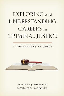 Exploring and Understanding Careers in Criminal Justice: A Comprehensive Guide - Matthew J. Sheridan,Raymond R. Rainville - cover