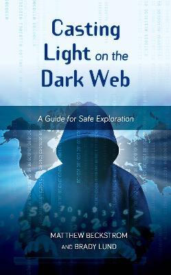 Casting Light on the Dark Web: A Guide for Safe Exploration - Matthew Beckstrom,Brady Lund - cover