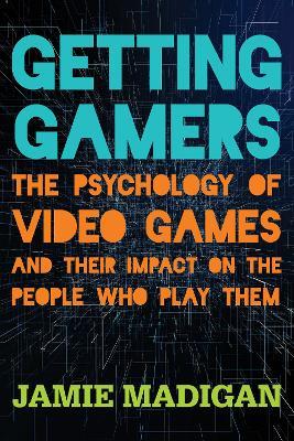 Getting Gamers: The Psychology of Video Games and Their Impact on the People who Play Them - Jamie Madigan - cover