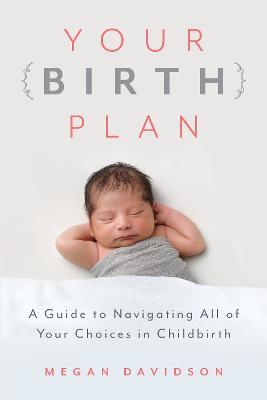Your Birth Plan: A Guide to Navigating All of Your Choices in Childbirth - Megan Davidson - cover