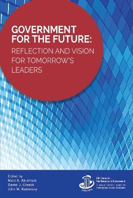 Government for the Future: Reflection and Vision for Tomorrow's Leaders - Mark A. Abramson,Daniel J. Chenok,John M. Kamensky - cover