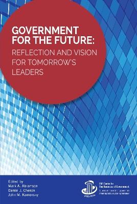 Government for the Future: Reflection and Vision for Tomorrow's Leaders - Mark A. Abramson,Daniel J. Chenok,John M. Kamensky - cover
