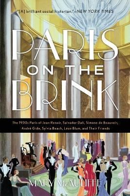 Paris on the Brink: The 1930s Paris of Jean Renoir, Salvador Dali, Simone de Beauvoir, Andre Gide, Sylvia Beach, Leon Blum, and Their Friends - Mary McAuliffe - cover