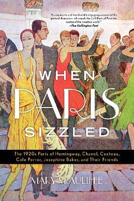 When Paris Sizzled: The 1920s Paris of Hemingway, Chanel, Cocteau, Cole Porter, Josephine Baker, and Their Friends - Mary McAuliffe - cover