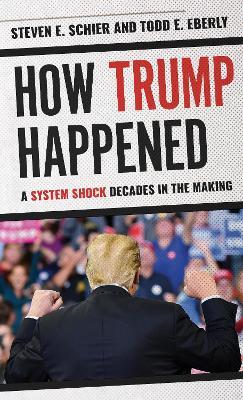 How Trump Happened: A System Shock Decades in the Making - Steven E. Schier - cover