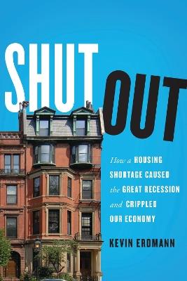 Shut Out: How a Housing Shortage Caused the Great Recession and Crippled Our Economy - Kevin Erdmann - cover