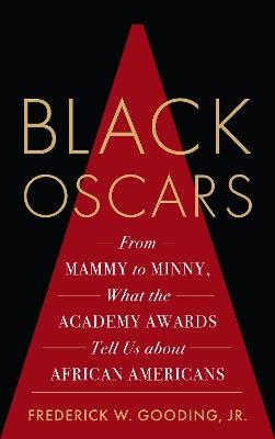 Black Oscars: From Mammy to Minny, What the Academy Awards Tell Us about African Americans - Frederick Gooding - cover