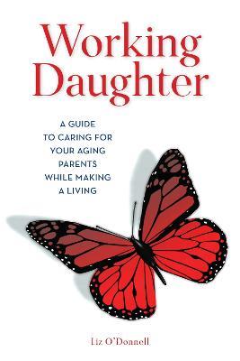Working Daughter: A Guide to Caring for Your Aging Parents While Making a Living - Liz O'Donnell - cover