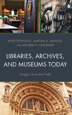 Libraries, Archives, and Museums Today: Insights from the Field - Peter Botticelli,Martha R. Mahard,Michèle V. Cloonan - cover