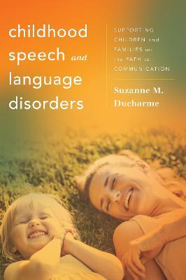 Childhood Speech and Language Disorders: Supporting Children and Families on the Path to Communication - Suzanne M. Ducharme - cover