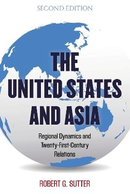 The United States and Asia: Regional Dynamics and Twenty-First-Century Relations - Robert G. Sutter - cover