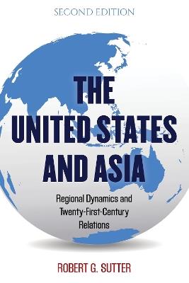 The United States and Asia: Regional Dynamics and Twenty-First-Century Relations - Robert G. Sutter - cover