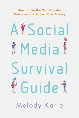 A Social Media Survival Guide: How to Use the Most Popular Platforms and Protect Your Privacy - Melody Karle - cover