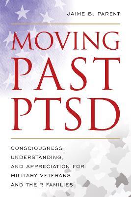 Moving Past PTSD: Consciousness, Understanding, and Appreciation for Military Veterans and Their Families - Jaime B. Parent - cover
