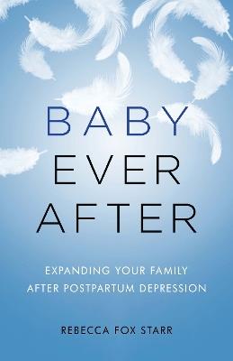 Baby Ever After: Expanding Your Family After Postpartum Depression - Rebecca Fox Starr - cover