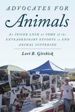 Advocates for Animals: An Inside Look at Some of the Extraordinary Efforts to End Animal Suffering