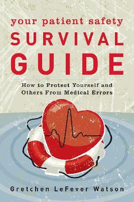 Your Patient Safety Survival Guide: How to Protect Yourself and Others from Medical Errors - Gretchen LeFever Watson - cover