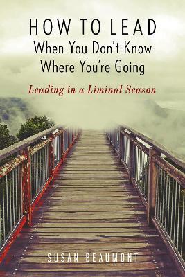 How to Lead When You Don't Know Where You're Going: Leading in a Liminal Season - Susan Beaumont - cover
