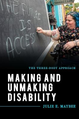Making and Unmaking Disability: The Three-Body Approach - Julie E. Maybee - cover