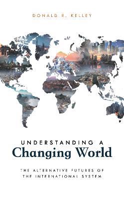 Understanding a Changing World: The Alternative Futures of the International System - Donald R. Kelley - cover