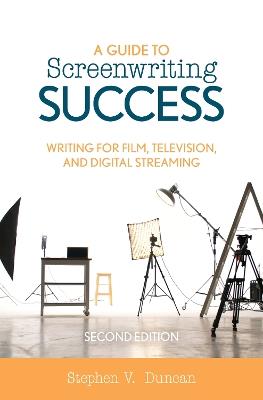 A Guide to Screenwriting Success: Writing for Film, Television, and Digital Streaming - Stephen V. Duncan - cover