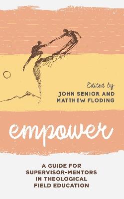 Empower: A Guide for Supervisor-Mentors in Theological Field Education - Matthew Floding,John Senior - cover
