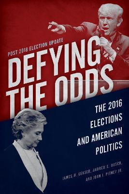 Defying the Odds: The 2016 Elections and American Politics, Post 2018 Election Update - James W. Ceaser,Andrew E. Busch,John J. Pitney - cover