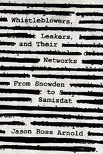 Whistleblowers, Leakers, and Their Networks: From Snowden to Samizdat