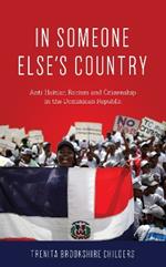 In Someone Else's Country: Anti-Haitian Racism and Citizenship in the Dominican Republic